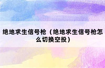 绝地求生信号枪（绝地求生信号枪怎么切换空投）