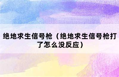 绝地求生信号枪（绝地求生信号枪打了怎么没反应）