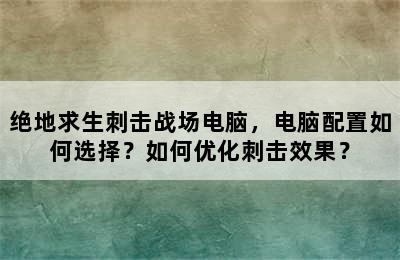 绝地求生刺击战场电脑，电脑配置如何选择？如何优化刺击效果？