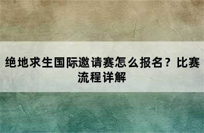 绝地求生国际邀请赛怎么报名？比赛流程详解