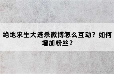 绝地求生大逃杀微博怎么互动？如何增加粉丝？