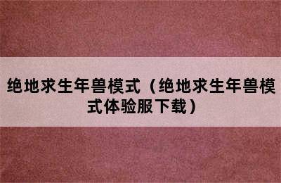 绝地求生年兽模式（绝地求生年兽模式体验服下载）
