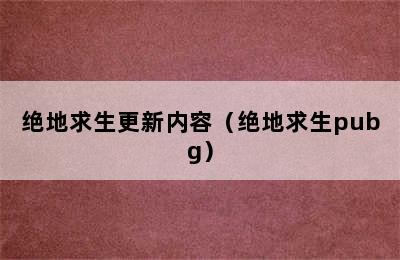 绝地求生更新内容（绝地求生pubg）