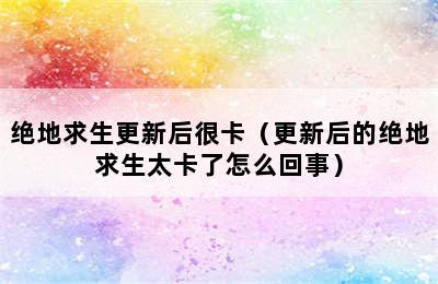 绝地求生更新后很卡（更新后的绝地求生太卡了怎么回事）