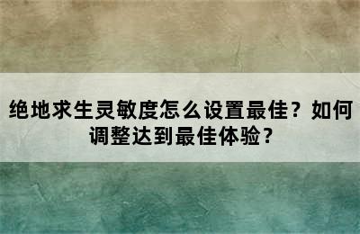 绝地求生灵敏度怎么设置最佳？如何调整达到最佳体验？