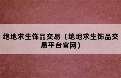 绝地求生饰品交易（绝地求生饰品交易平台官网）