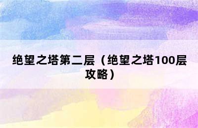 绝望之塔第二层（绝望之塔100层攻略）