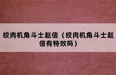 绞肉机角斗士赵信（绞肉机角斗士赵信有特效吗）