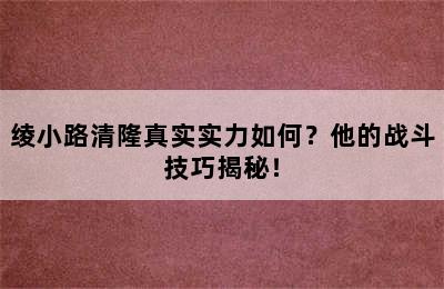 绫小路清隆真实实力如何？他的战斗技巧揭秘！