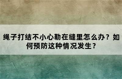 绳子打结不小心勒在缝里怎么办？如何预防这种情况发生？