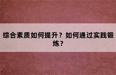 综合素质如何提升？如何通过实践锻炼？