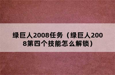 绿巨人2008任务（绿巨人2008第四个技能怎么解锁）