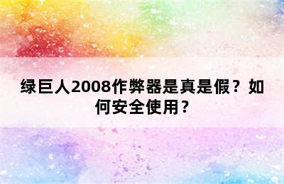 绿巨人2008作弊器是真是假？如何安全使用？