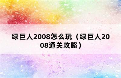 绿巨人2008怎么玩（绿巨人2008通关攻略）