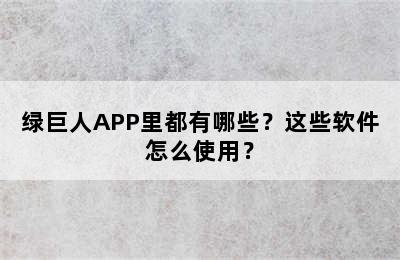 绿巨人APP里都有哪些？这些软件怎么使用？