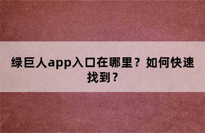 绿巨人app入口在哪里？如何快速找到？