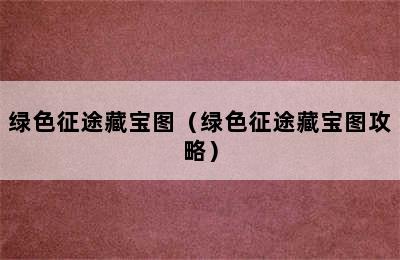 绿色征途藏宝图（绿色征途藏宝图攻略）