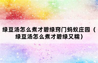 绿豆汤怎么煮才碧绿窍门蚂蚁庄园（绿豆汤怎么煮才碧绿又糯）