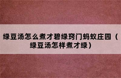 绿豆汤怎么煮才碧绿窍门蚂蚁庄园（绿豆汤怎样煮才绿）