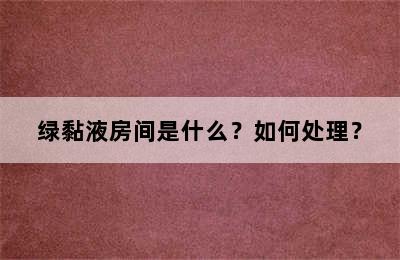 绿黏液房间是什么？如何处理？