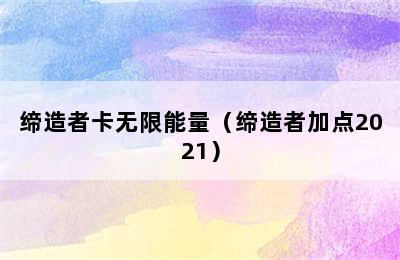 缔造者卡无限能量（缔造者加点2021）