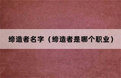 缔造者名字（缔造者是哪个职业）