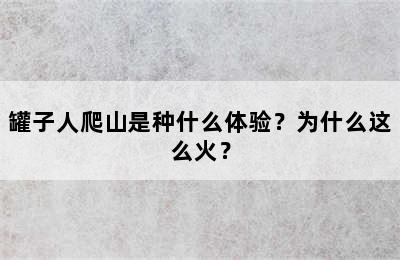 罐子人爬山是种什么体验？为什么这么火？