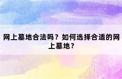 网上墓地合法吗？如何选择合适的网上墓地？