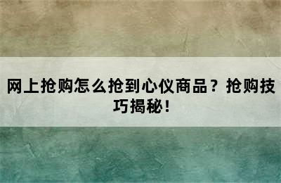 网上抢购怎么抢到心仪商品？抢购技巧揭秘！