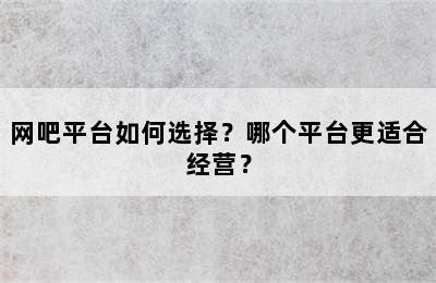 网吧平台如何选择？哪个平台更适合经营？