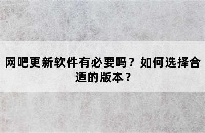 网吧更新软件有必要吗？如何选择合适的版本？