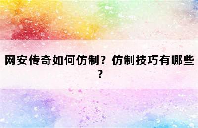 网安传奇如何仿制？仿制技巧有哪些？