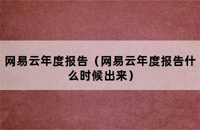 网易云年度报告（网易云年度报告什么时候出来）