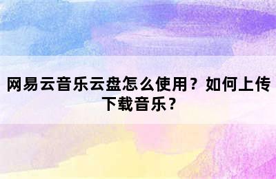 网易云音乐云盘怎么使用？如何上传下载音乐？