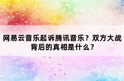 网易云音乐起诉腾讯音乐？双方大战背后的真相是什么？