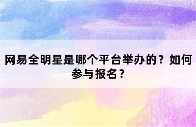 网易全明星是哪个平台举办的？如何参与报名？