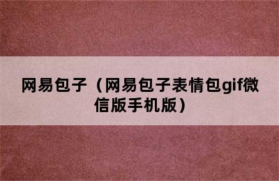 网易包子（网易包子表情包gif微信版手机版）