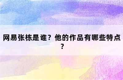 网易张栋是谁？他的作品有哪些特点？