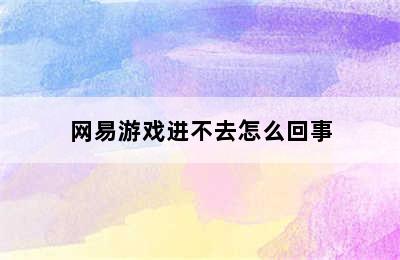 网易游戏进不去怎么回事