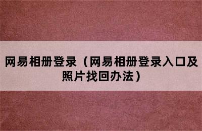 网易相册登录（网易相册登录入口及照片找回办法）