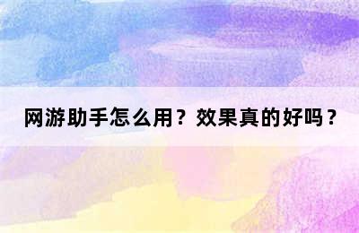 网游助手怎么用？效果真的好吗？