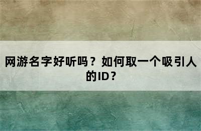 网游名字好听吗？如何取一个吸引人的ID？