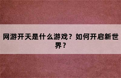 网游开天是什么游戏？如何开启新世界？