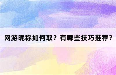 网游昵称如何取？有哪些技巧推荐？