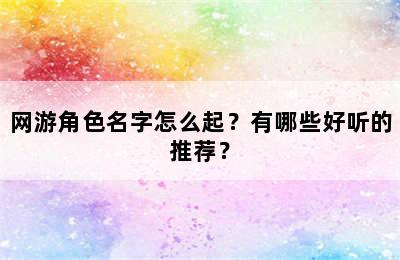 网游角色名字怎么起？有哪些好听的推荐？