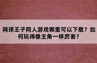 网球王子同人游戏哪里可以下载？如何玩得像主角一样厉害？