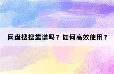 网盘搜搜靠谱吗？如何高效使用？