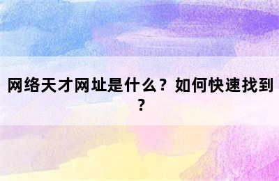 网络天才网址是什么？如何快速找到？