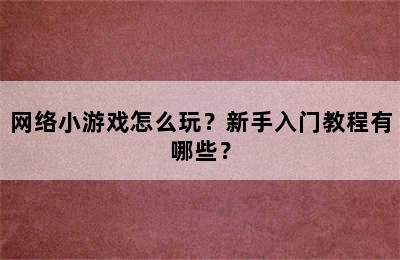 网络小游戏怎么玩？新手入门教程有哪些？