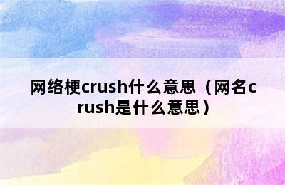 网络梗crush什么意思（网名crush是什么意思）